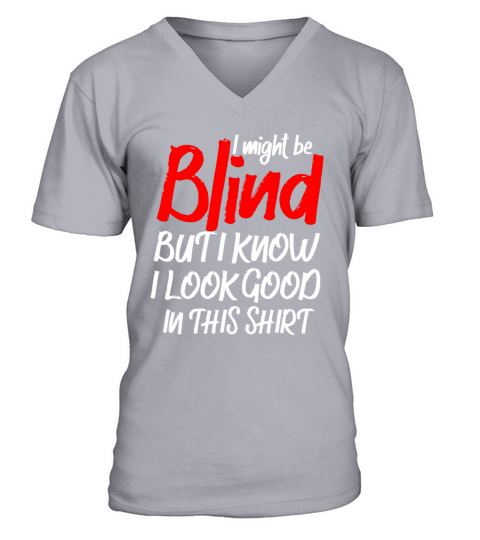 I Might Be Blind But I Know I Look Good In This V-Neck T-shirt