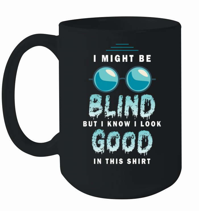 I Might Be Blind But I Know I Look Good In This Ceramic Mug