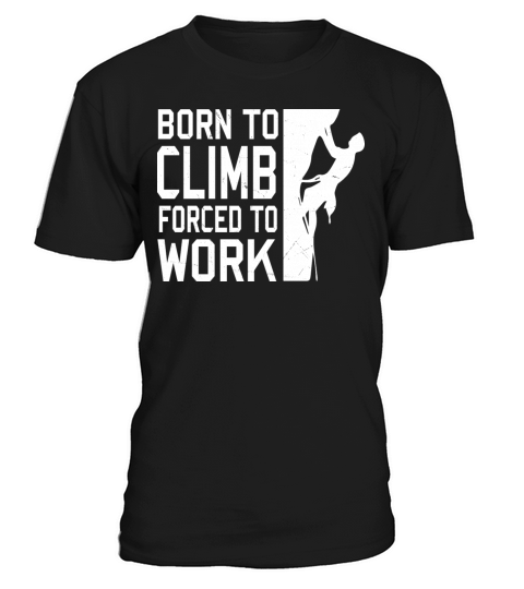 Born To Climb Forced To Work Mountain Climber T-Shirt Unisex