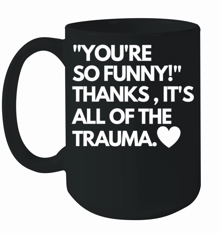 Youre So Funny Thanks Its All Of The Trauma Ceramic Mug