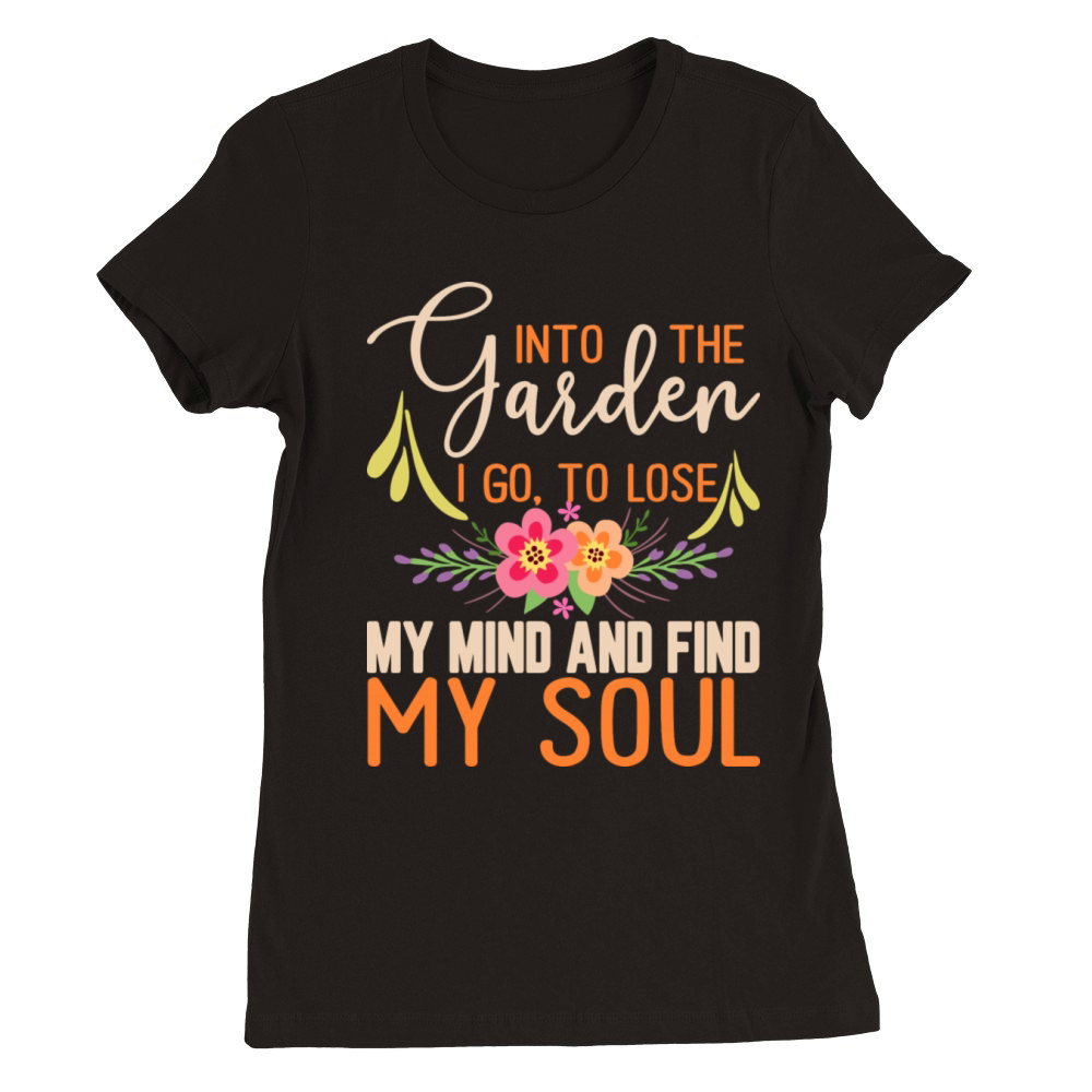 Into The Garden I Go To Lose My Mind And Find My Premium Womens Crewneck T-shirt