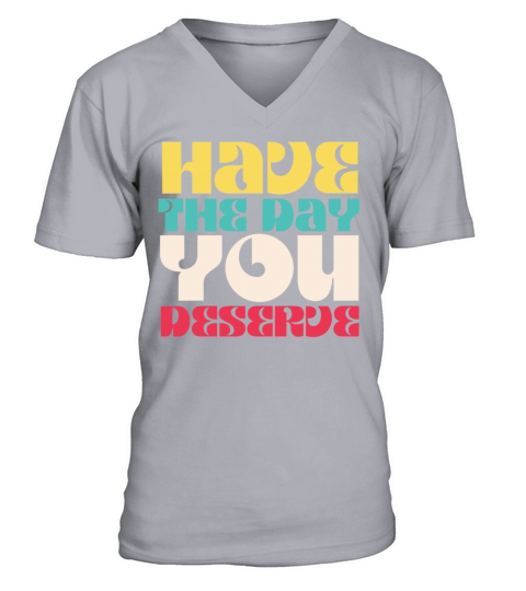 Have the Day You Deserve V-Neck T-shirt