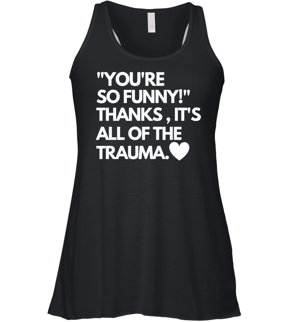 Youre So Funny Thanks Its All Of The Trauma Women's Flowy Tank Top