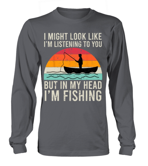 I Might Look Like Im Listening To You Fishing Long sleeved Unisex