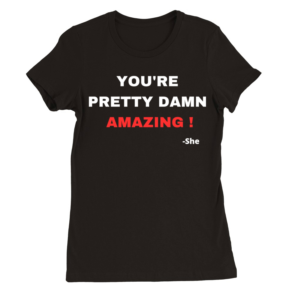 Youre Pretty Damn Amazing Premium Womens Crewneck T-shirt
