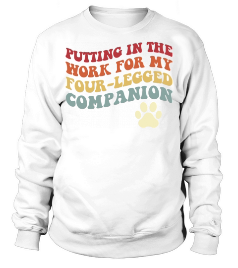 Putting In The Work For My Four-Legged Sweatshirt Unisex