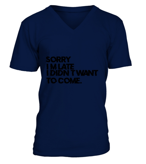 Sorry Im late I didnt want to come Funny Quotes V-Neck T-shirt