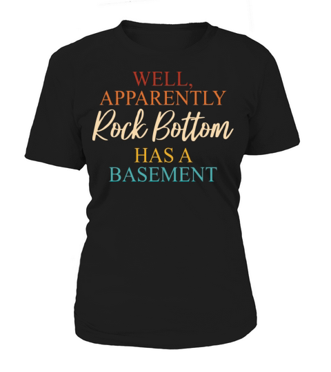 Well Apparently Rock BottomHas A Basement Women's T-Shirt