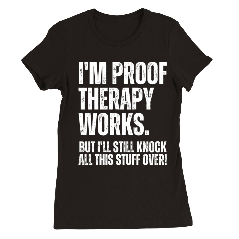Im Proof Therapy Works But Ill Knock Stuff Over Premium Womens Crewneck T-shirt