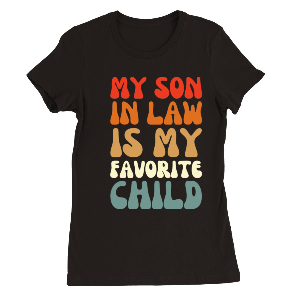 my son in law is my favorite child - Funny Family Premium Womens Crewneck T-shirt