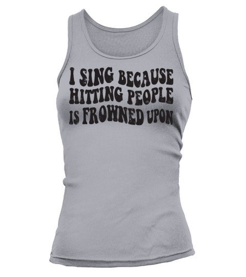 I sing because hitting people is frowned upon Tank top Woman