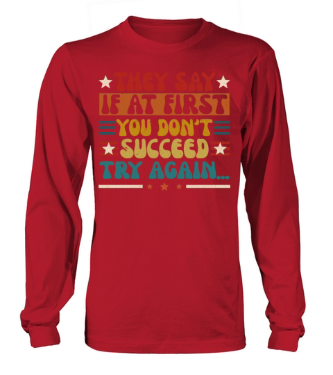 They Say If At Frist You Sont Succeed Try Again Long sleeved Unisex