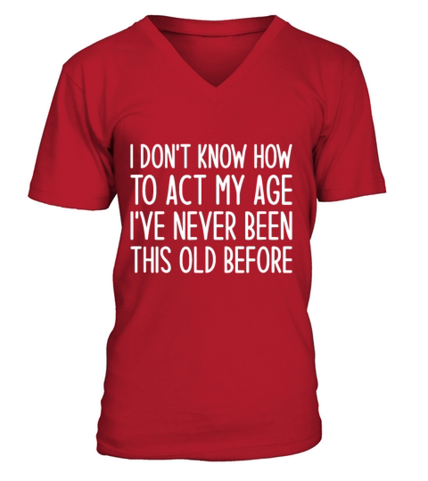I Dont Know How to Act My Age Ive Never Been Thisi V-Neck T-shirt