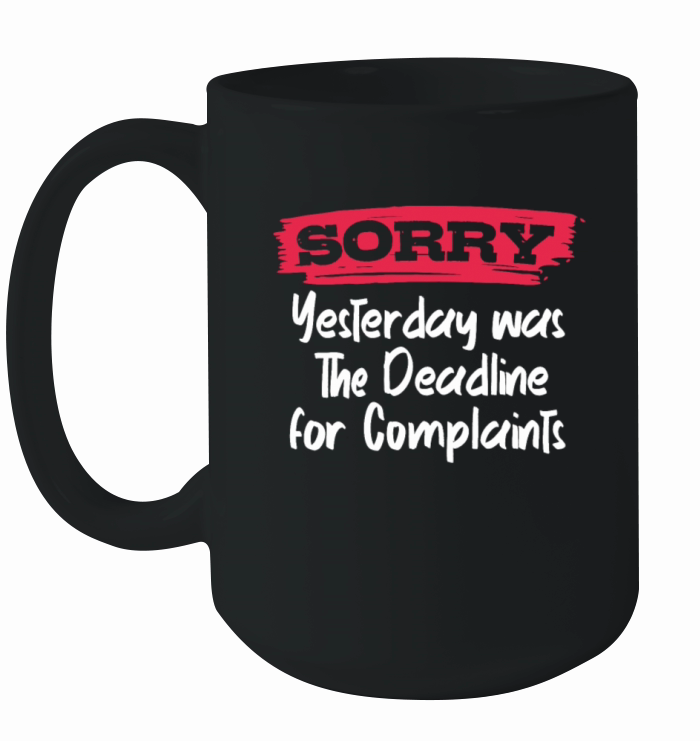 Sorry Yesterday Was The Deadline For Complaints Ceramic Mug