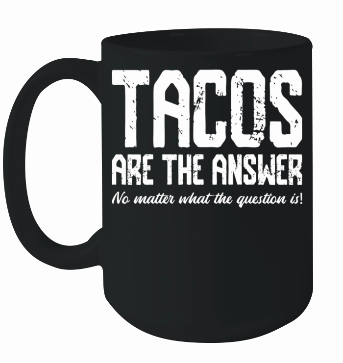 Tacos Are The Answer No Matter What The Question Ceramic Mug