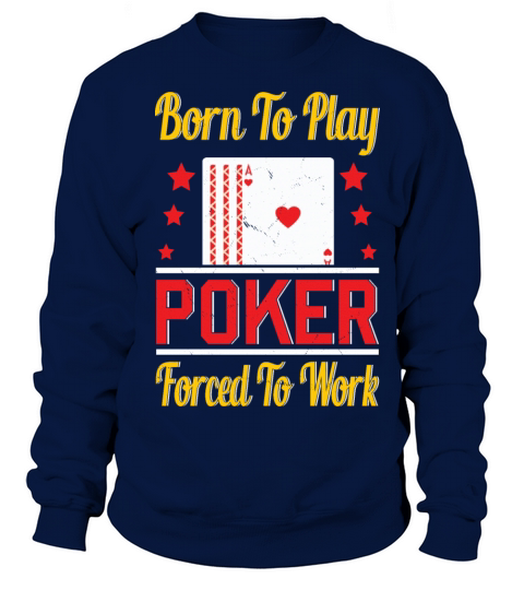 Born To Play Poker Forced To Work For Poker Player Sweatshirt Unisex