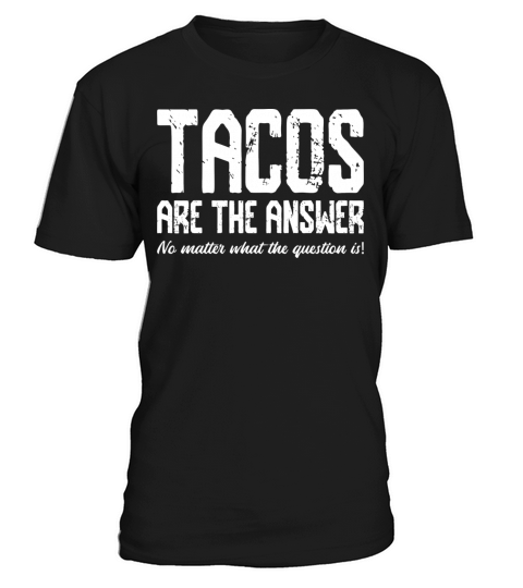 Tacos Are The Answer No Matter What The Question T-Shirt Unisex