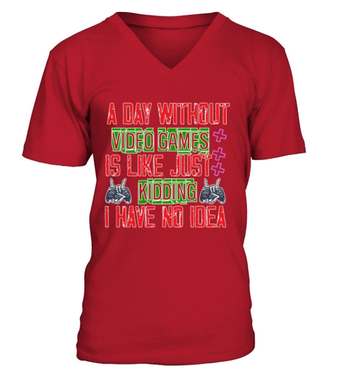 A Day Without Video Games Is Like Just Kidding V-Neck T-shirt