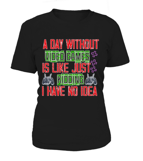 A Day Without Video Games Is Like Just Kidding Women's T-Shirt