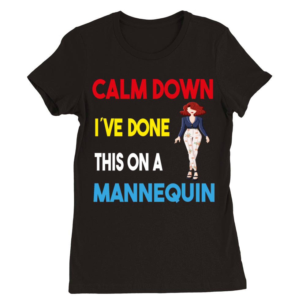 Calm Down Ive Done This on a Mannequin - Funny Premium Womens Crewneck T-shirt