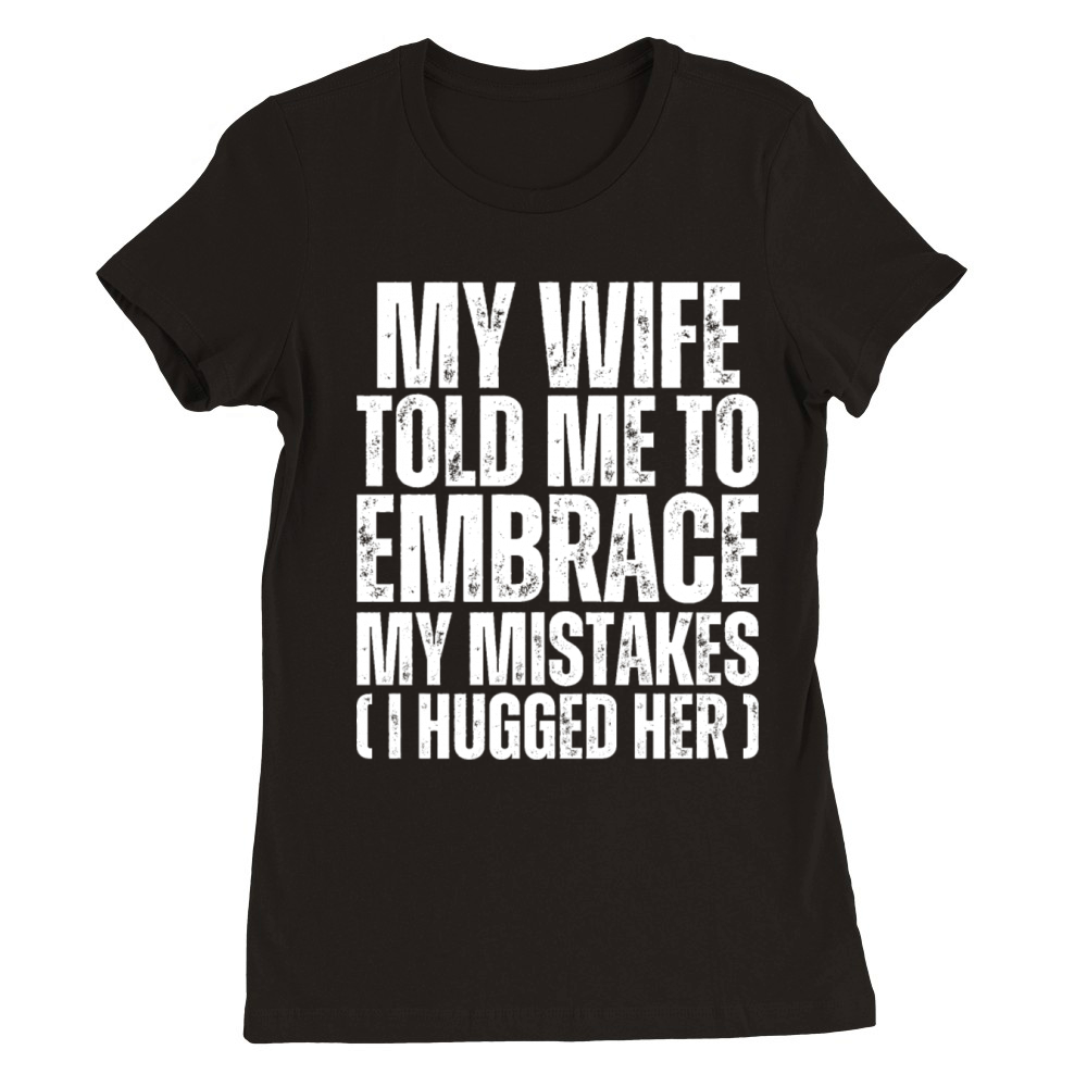 My Wife Told Me To Embrace My Mistakes - Husband Premium Womens Crewneck T-shirt