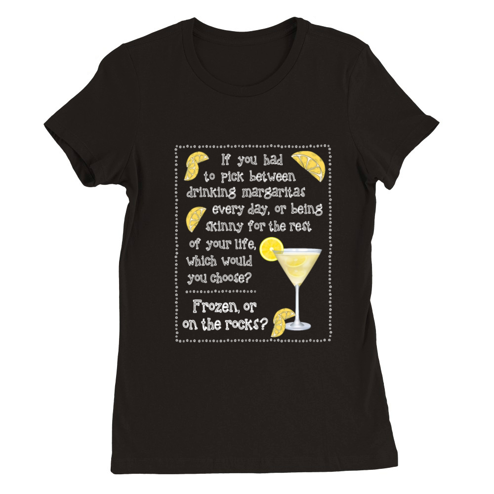 You Had To Pick Between Drinking Margaritas Every Premium Womens Crewneck T-shirt