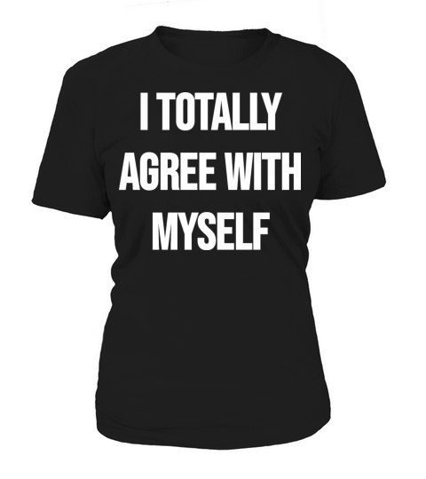 I totally agree with myself Women's T-Shirt