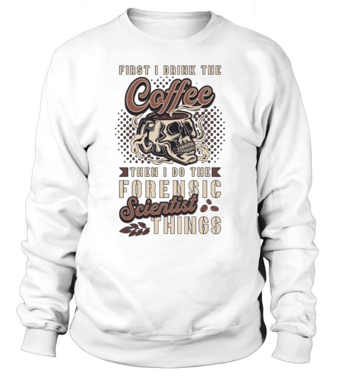 Forensic Science First I Drink The Coffee Autopsy Sweatshirt Unisex