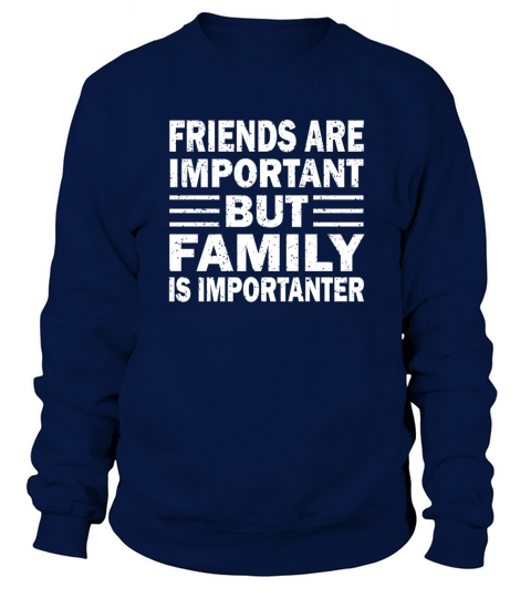 Friend Are Important But Family is Importanter Sweatshirt Unisex