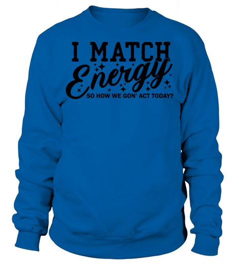 I Match Energy So How We Gon Sweatshirt Unisex
