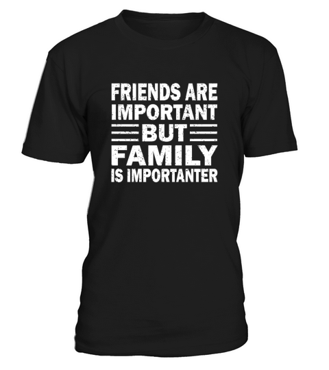 Friend Are Important But Family is Importanter T-Shirt Unisex