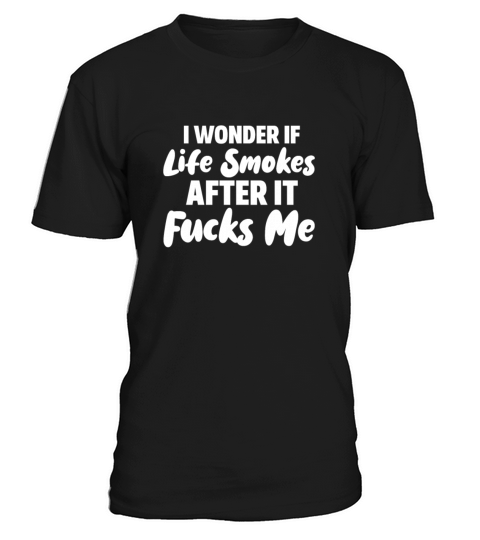 I Wonder If Life Smokes After It Fucks Me T-Shirt Unisex