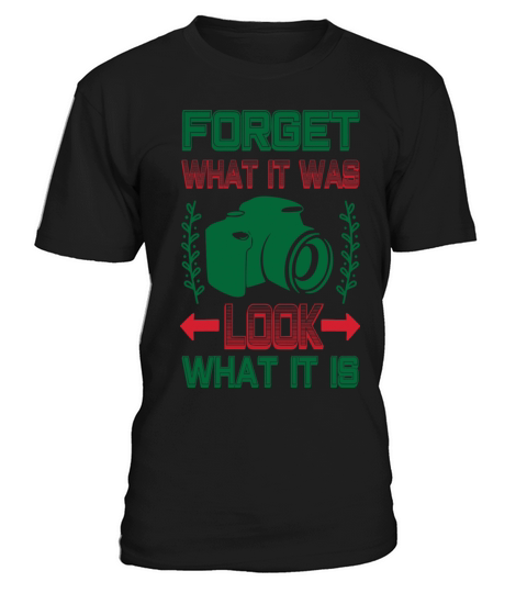 Photographer Quote Forget What It Was Look What It T-Shirt Unisex