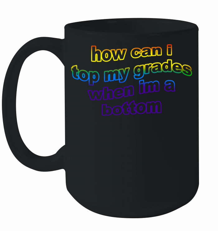 How Can I Top My Grades When Im A Bottom Ceramic Mug