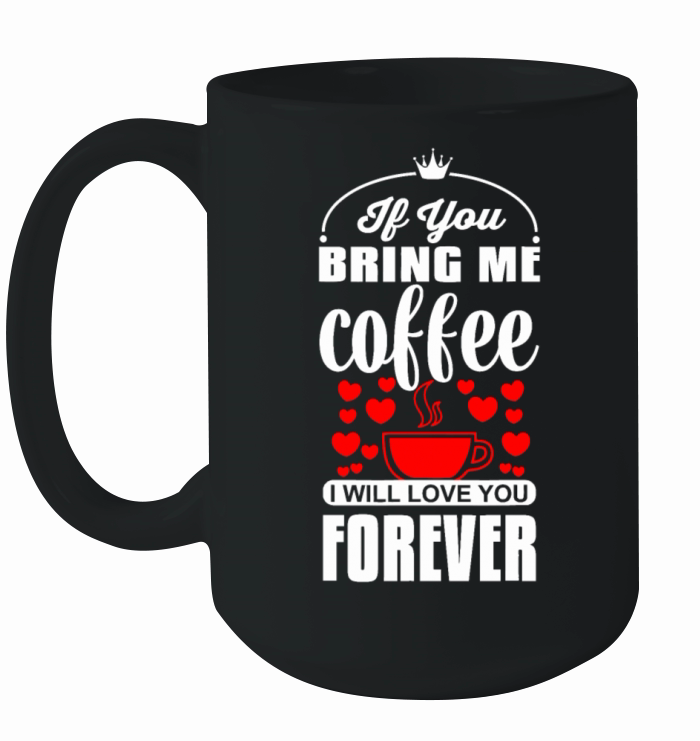 If You Bring Me Coffee I Will Love You Foreverbrin Ceramic Mug