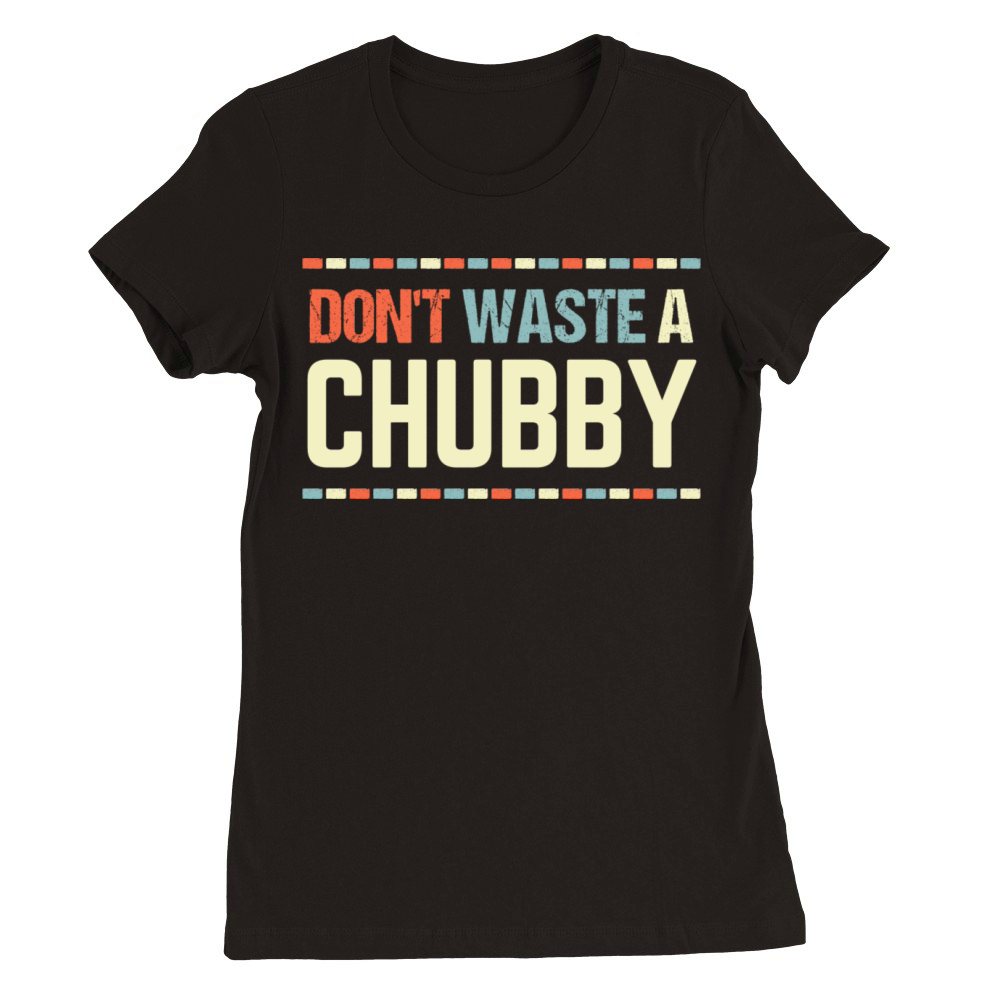 Humor Sarcastic Saying Don t Waste A Chubby Funny Premium Womens Crewneck T-shirt