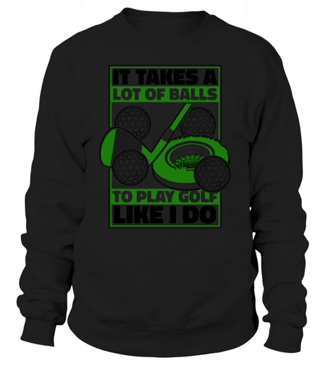 It Takes A Lot Of Balls To Play Golf Like I Do Sweatshirt Unisex