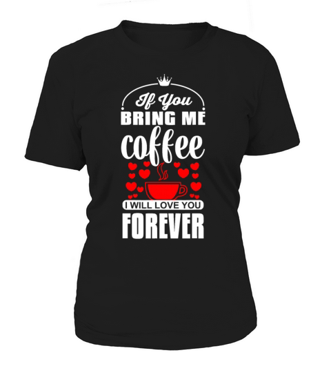 If You Bring Me Coffee I Will Love You Foreverbrin Women's T-Shirt
