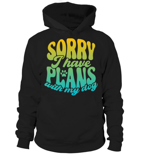Sorry I Have Plans With My Dog Funny Dog Gift Dog Hoodie Unisex