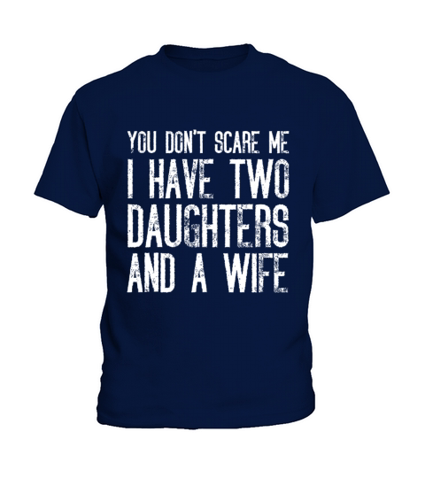You Dont Scare Me I Have Two Daughters And A Wife Kids T-Shirt