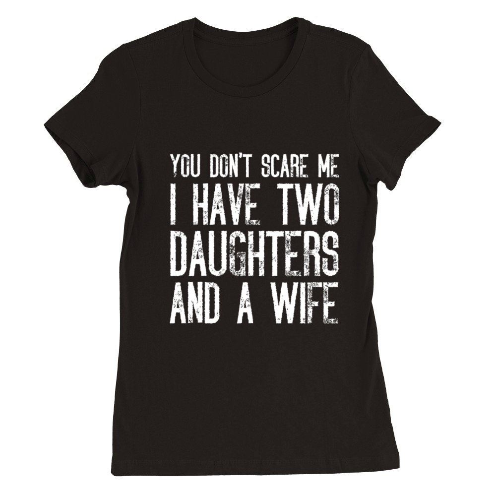 You Dont Scare Me I Have Two Daughters And A Wife Premium Womens Crewneck T-shirt