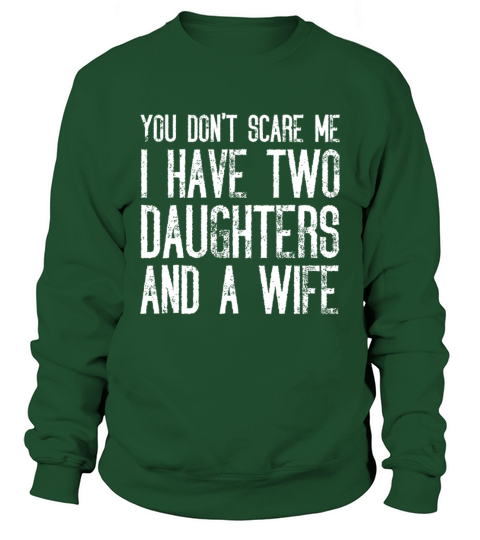 You Dont Scare Me I Have Two Daughters And A Wife Sweatshirt Unisex
