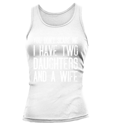 You Dont Scare Me I Have Two Daughters And A Wife Tank top Woman