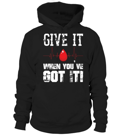 Give It When Youve Got It Blood Donor Donation Hoodie Unisex