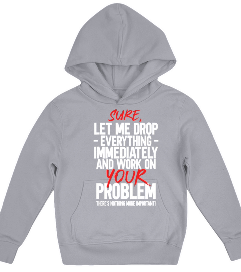Sure Let Me Drop Everything And Work On Your Probl Kids Hoodie