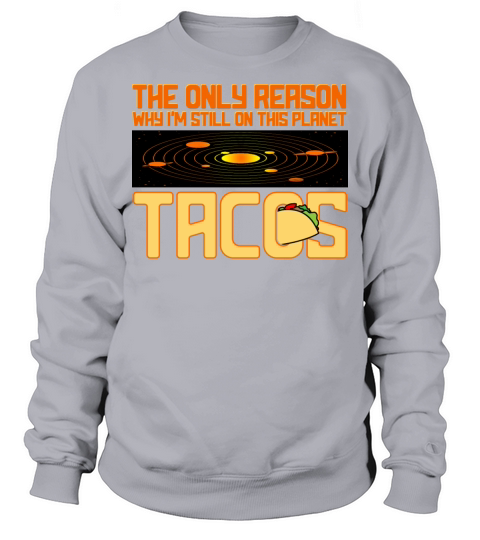 Tacos The Only Reason Why I m Still On This Planet Sweatshirt Unisex