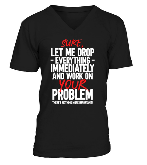 Sure Let Me Drop Everything And Work On Your Probl V-Neck T-shirt
