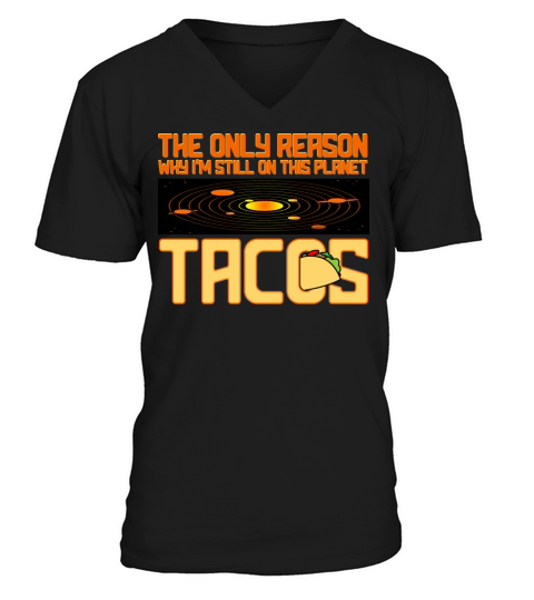 Tacos The Only Reason Why I m Still On This Planet V-Neck T-shirt