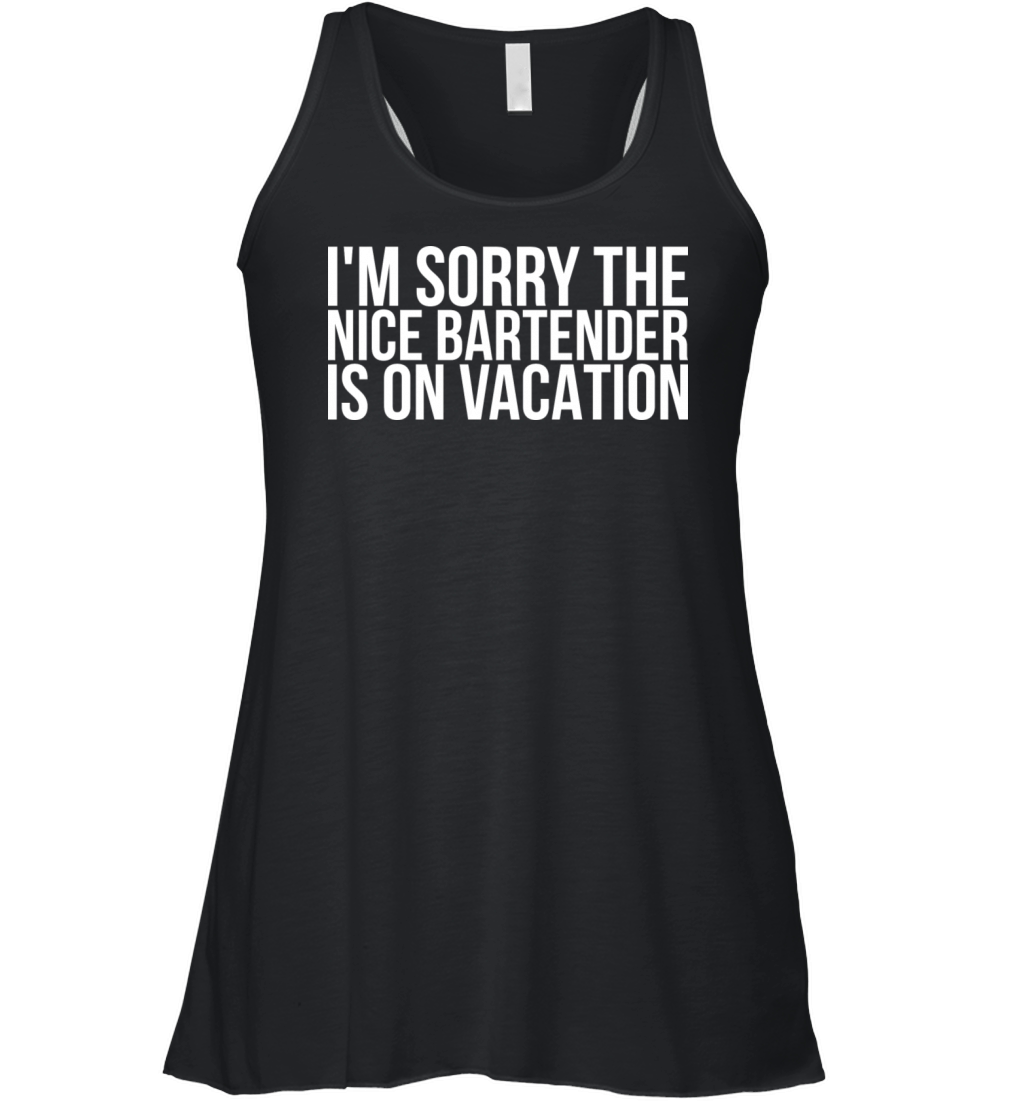 Im sorry The Nice Bartender Is On Vacation Women's Flowy Tank Top
