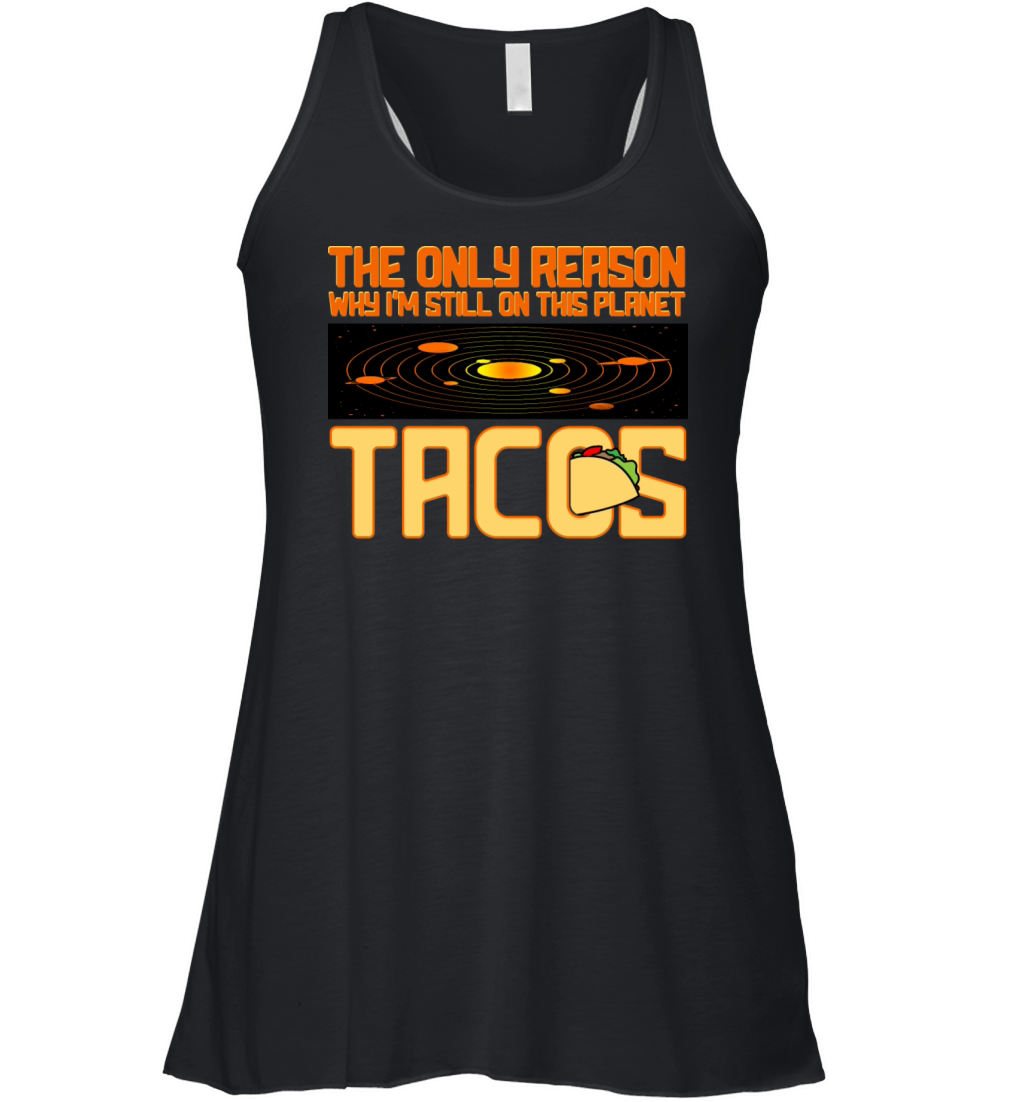 Tacos The Only Reason Why I m Still On This Planet Women's Flowy Tank Top